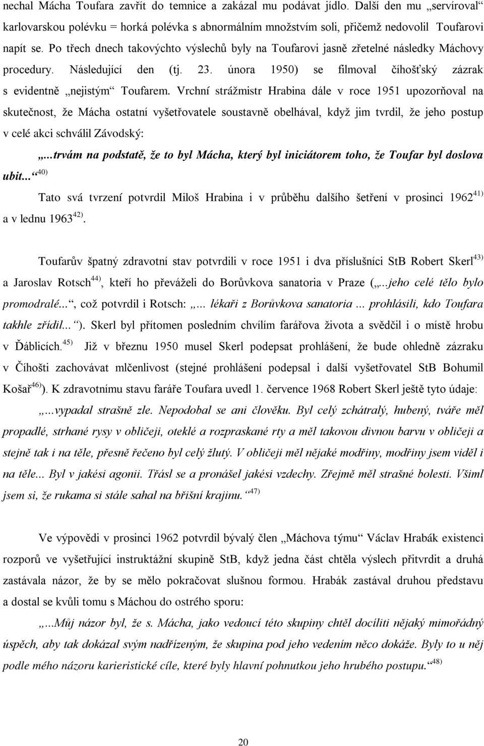 Vrchní strážmistr Hrabina dále v roce 1951 upozorňoval na skutečnost, že Mácha ostatní vyšetřovatele soustavně obelhával, když jim tvrdil, že jeho postup v celé akci schválil Závodský:.