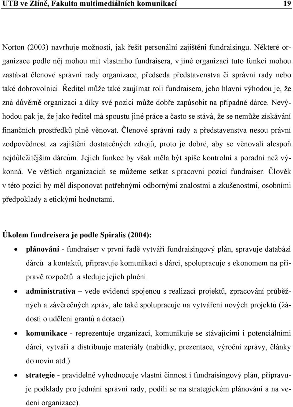 dobrovolníci. Ředitel může také zaujímat roli fundraisera, jeho hlavní výhodou je, že zná důvěrně organizaci a díky své pozici může dobře zapůsobit na případné dárce.