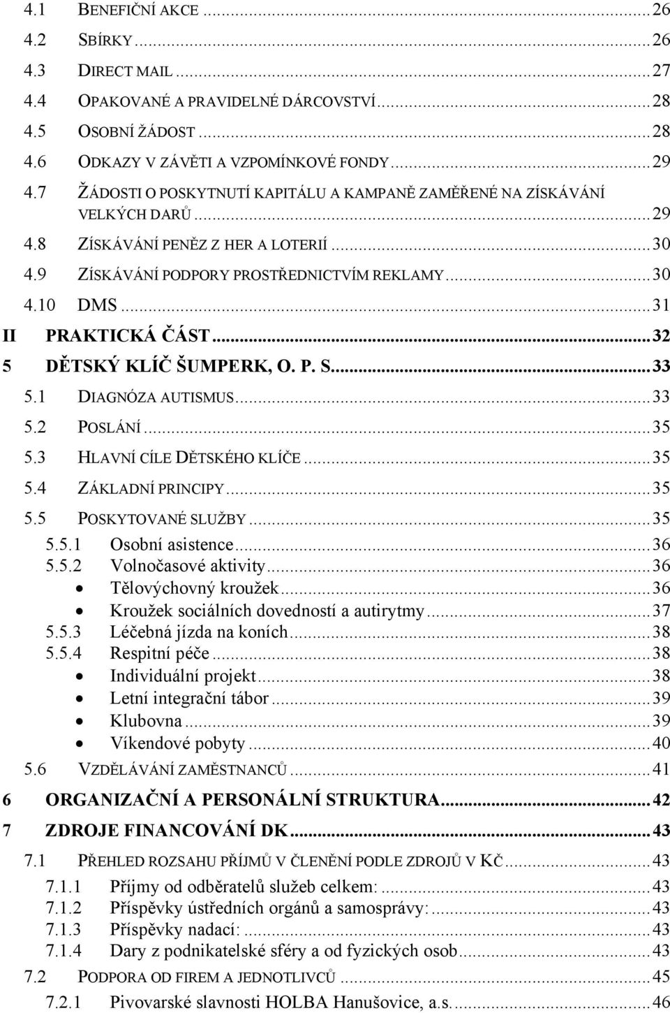 ..31 II PRAKTICKÁ ČÁST...32 5 DĚTSKÝ KLÍČ ŠUMPERK, O. P. S...33 5.1 DIAGNÓZA AUTISMUS...33 5.2 POSLÁNÍ...35 5.3 HLAVNÍ CÍLE DĚTSKÉHO KLÍČE...35 5.4 ZÁKLADNÍ PRINCIPY...35 5.5 POSKYTOVANÉ SLUŽBY...35 5.5.1 Osobní asistence.