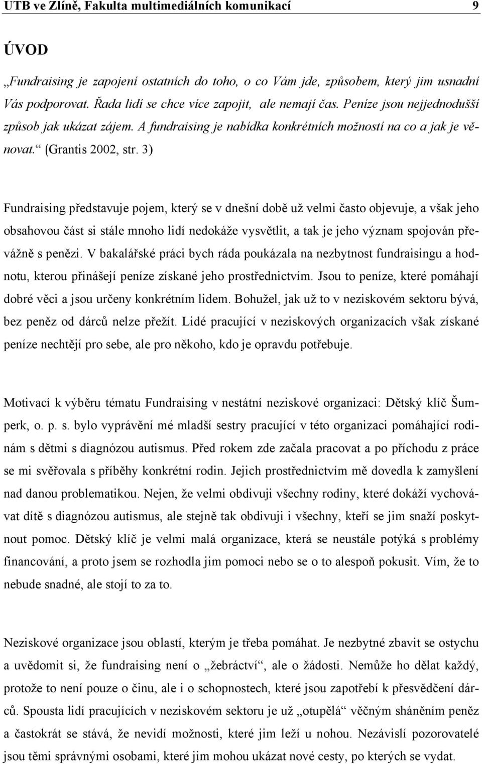 3) Fundraising představuje pojem, který se v dnešní době už velmi často objevuje, a však jeho obsahovou část si stále mnoho lidí nedokáže vysvětlit, a tak je jeho význam spojován převážně s penězi.