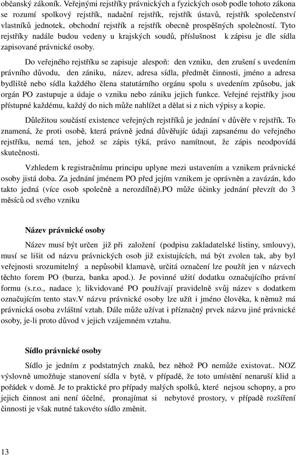 rejstřík obecně prospěšných společností. Tyto rejstříky nadále budou vedeny u krajských soudů, příslušnost k zápisu je dle sídla zapisované právnické osoby.