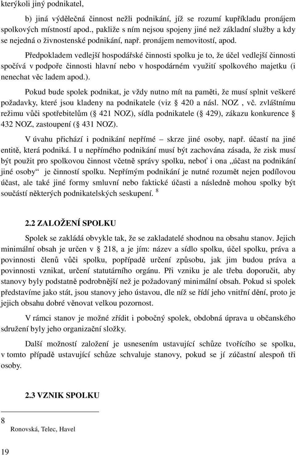 Předpokladem vedlejší hospodářské činnosti spolku je to, že účel vedlejší činnosti spočívá v podpoře činnosti hlavní nebo v hospodárném využití spolkového majetku (i nenechat věc ladem apod.).