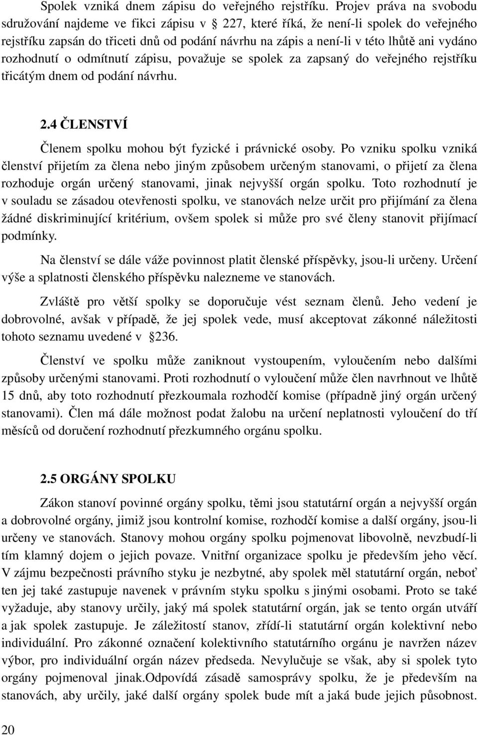 vydáno rozhodnutí o odmítnutí zápisu, považuje se spolek za zapsaný do veřejného rejstříku třicátým dnem od podání návrhu. 2.4 ČLENSTVÍ Členem spolku mohou být fyzické i právnické osoby.