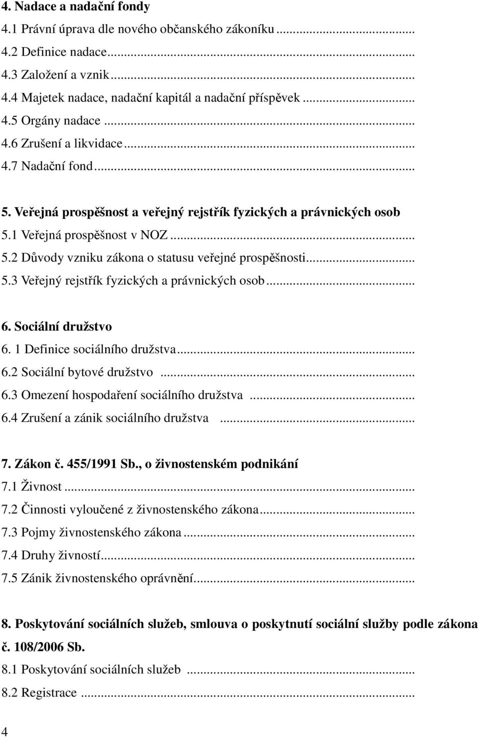 .. 5.3 Veřejný rejstřík fyzických a právnických osob... 6. Sociální družstvo 6. 1 Definice sociálního družstva... 6.2 Sociální bytové družstvo... 6.3 Omezení hospodaření sociálního družstva... 6.4 Zrušení a zánik sociálního družstva.