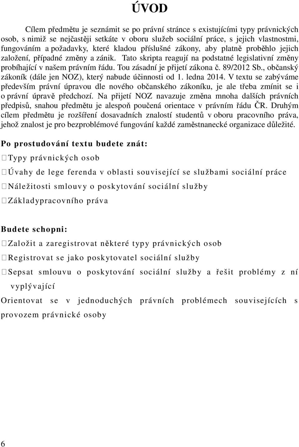 Tou zásadní je přijetí zákona č. 89/2012 Sb., občanský zákoník (dále jen NOZ), který nabude účinnosti od 1. ledna 2014.