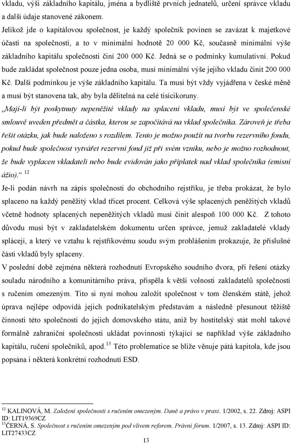 společnosti činí 200 000 Kč. Jedná se o podmínky kumulativní. Pokud bude zakládat společnost pouze jedna osoba, musí minimální výše jejího vkladu činit 200 000 Kč.