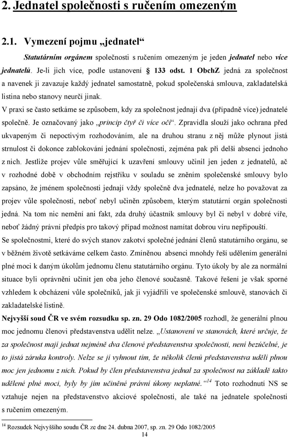 V praxi se často setkáme se způsobem, kdy za společnost jednají dva (případně více) jednatelé společně. Je označovaný jako princip čtyř či více očí.