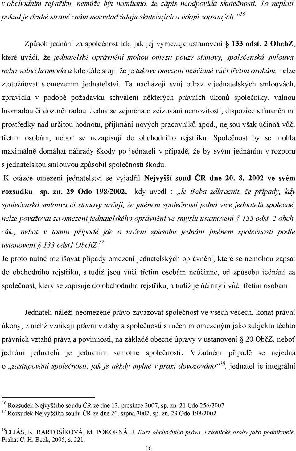 2 ObchZ, které uvádí, ţe jednatelské oprávnění mohou omezit pouze stanovy, společenská smlouva, nebo valná hromada a kde dále stojí, ţe je takové omezení neúčinné vůči třetím osobám, nelze