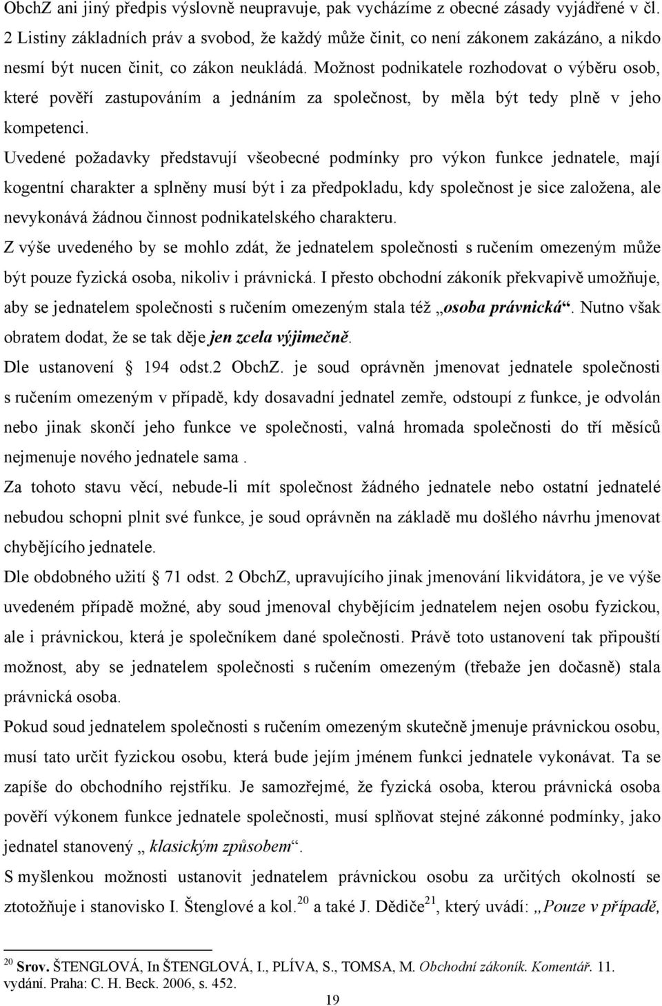 Moţnost podnikatele rozhodovat o výběru osob, které pověří zastupováním a jednáním za společnost, by měla být tedy plně v jeho kompetenci.