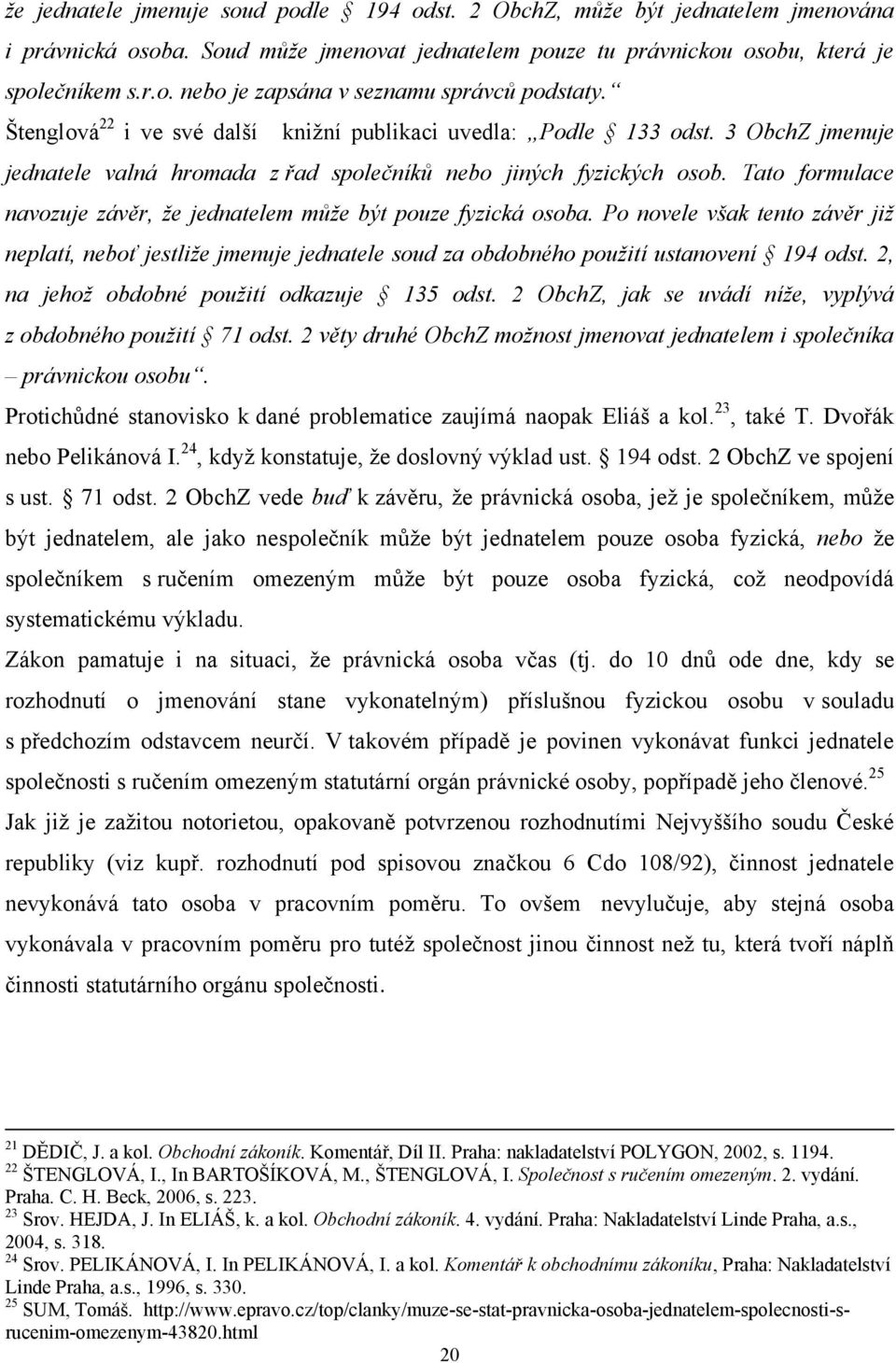 Tato formulace navozuje závěr, že jednatelem může být pouze fyzická osoba. Po novele však tento závěr již neplatí, neboť jestliže jmenuje jednatele soud za obdobného použití ustanovení 194 odst.