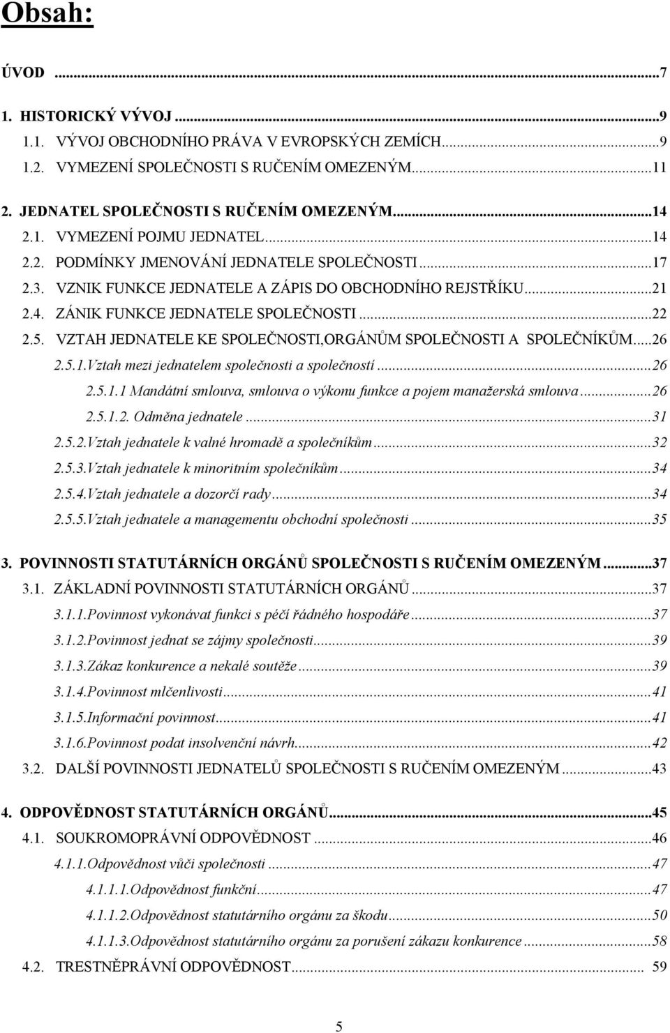 VZTAH JEDNATELE KE SPOLEČNOSTI,ORGÁNŮM SPOLEČNOSTI A SPOLEČNÍKŮM...26 2.5.1.Vztah mezi jednatelem společnosti a společností...26 2.5.1.1 Mandátní smlouva, smlouva o výkonu funkce a pojem manažerská smlouva.