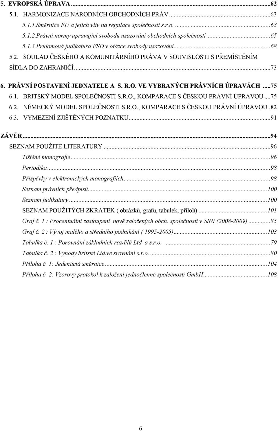 O. VE VYBRANÝCH PRÁVNÍCH ÚPRAVÁCH...75 6.1. BRITSKÝ MODEL SPOLEČNOSTI S.R.O., KOMPARACE S ČESKOU PRÁVNÍ ÚPRAVOU...75 6.2. NĚMECKÝ MODEL SPOLEČNOSTI S.R.O., KOMPARACE S ČESKOU PRÁVNÍ ÚPRAVOU.82 6.3.