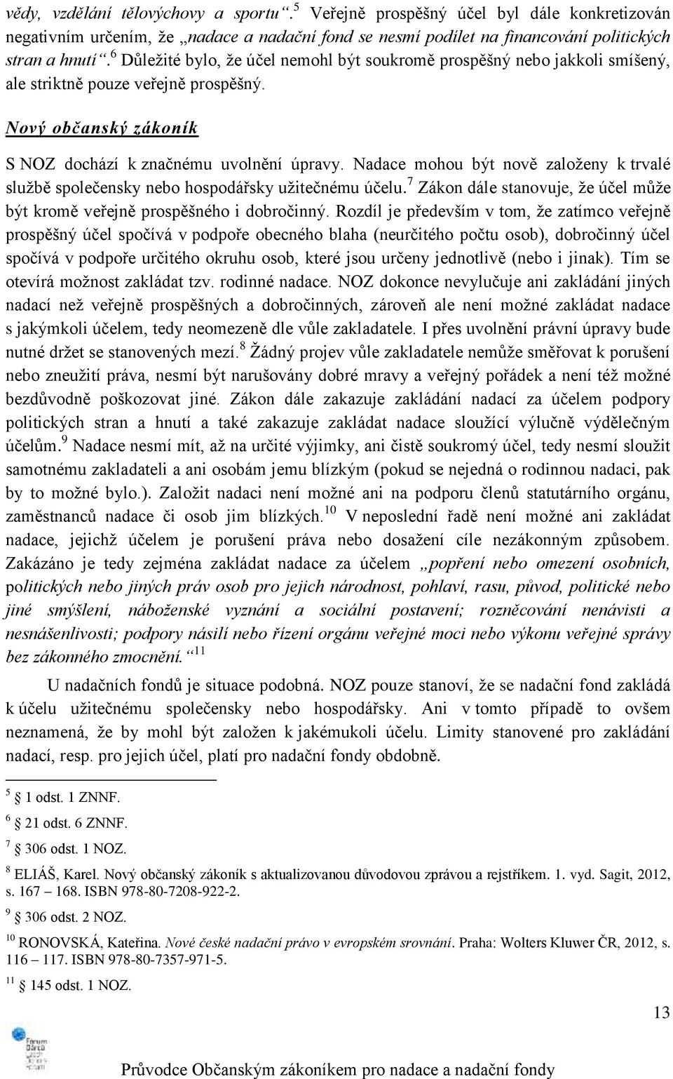 Nadace mohou být nově založeny k trvalé službě společensky nebo hospodářsky užitečnému účelu. 7 Zákon dále stanovuje, že účel může být kromě veřejně prospěšného i dobročinný.