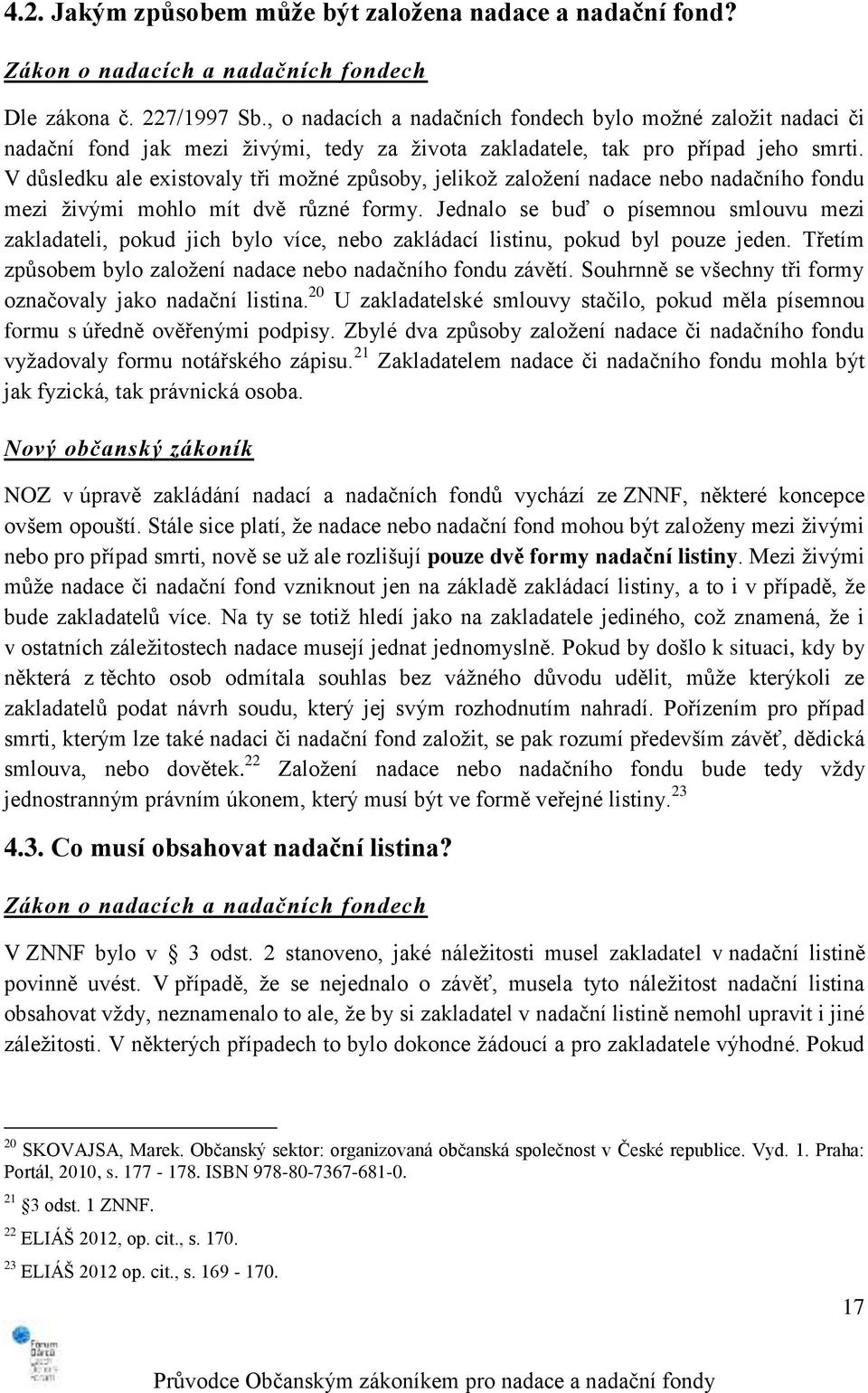 V důsledku ale existovaly tři možné způsoby, jelikož založení nadace nebo nadačního fondu mezi živými mohlo mít dvě různé formy.