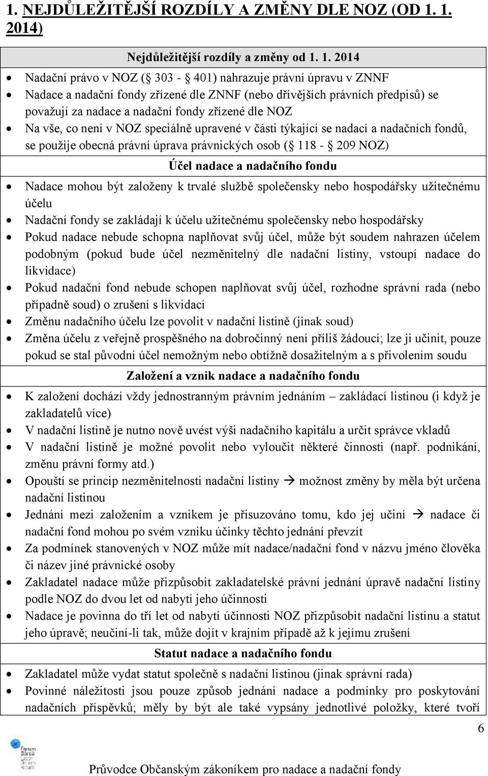 1. 2014 Nadační právo v NOZ ( 303-401) nahrazuje právní úpravu v ZNNF Nadace a nadační fondy zřízené dle ZNNF (nebo dřívějších právních předpisů) se považují za nadace a nadační fondy zřízené dle NOZ