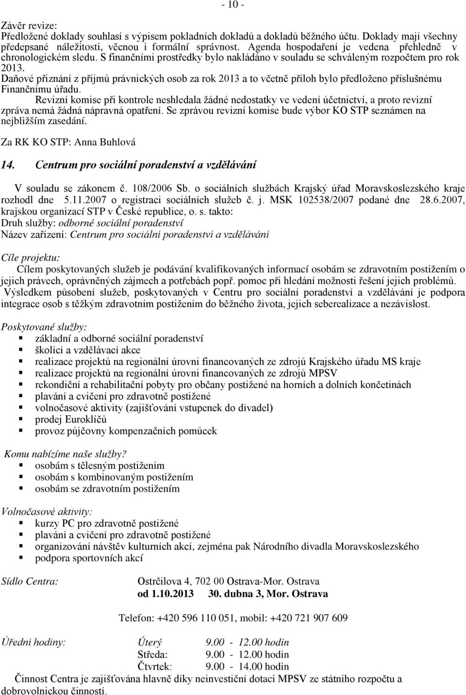 Daňové přiznání z příjmů právnických osob za rok 2013 a to včetně příloh bylo předloženo příslušnému Finančnímu úřadu.