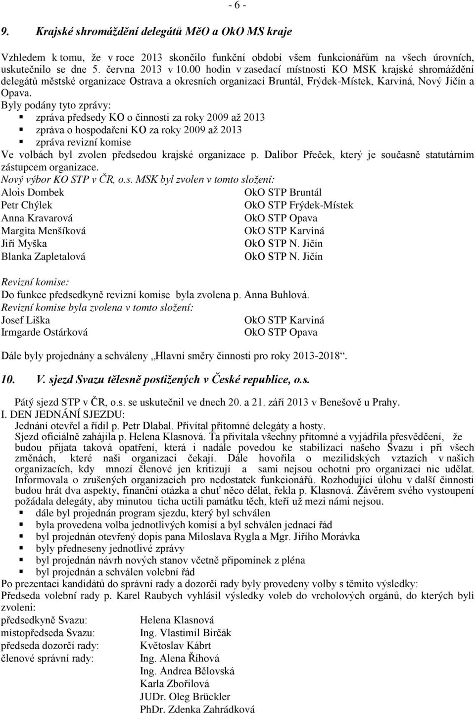 Byly podány tyto zprávy: zpráva předsedy KO o činnosti za roky 2009 až 2013 zpráva o hospodaření KO za roky 2009 až 2013 zpráva revizní komise Ve volbách byl zvolen předsedou krajské organizace p.