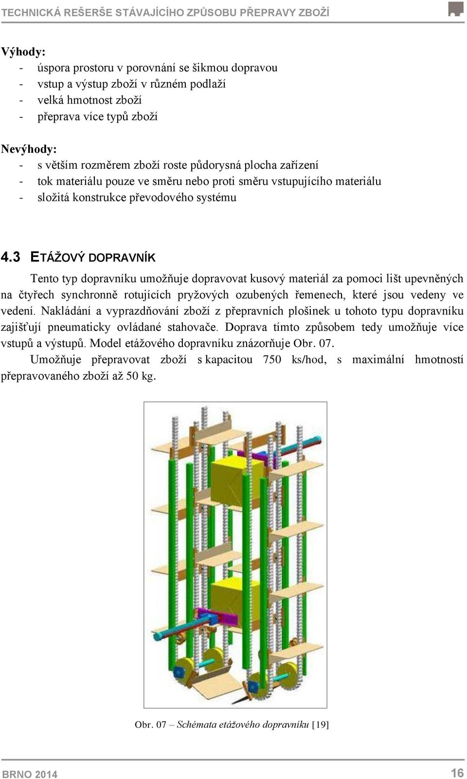 3 ETÁŽOVÝ DOPRAVNÍK Tento typ dopravníku umožňuje dopravovat kusový materiál za pomoci lišt upevněných na čtyřech synchronně rotujících pryžových ozubených řemenech, které jsou vedeny ve vedení.