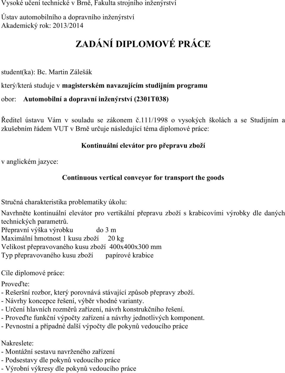 111/1998 o vysokých školách a se Studijním a zkušebním řádem VUT v Brně určuje následující téma diplomové práce: v anglickém jazyce: Kontinuální elevátor pro přepravu zboží Continuous vertical