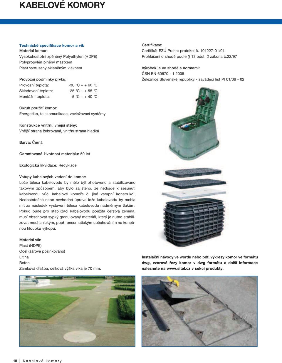 22/97 Výrobek je ve shodě s normami: ČSN EN 60670-1:2005 Železnice Slovenské republiky - zaváděcí list Pl 01/06-02 Okruh použití komor: Energetika, telekomunikace, zavlažovací systémy Konstrukce