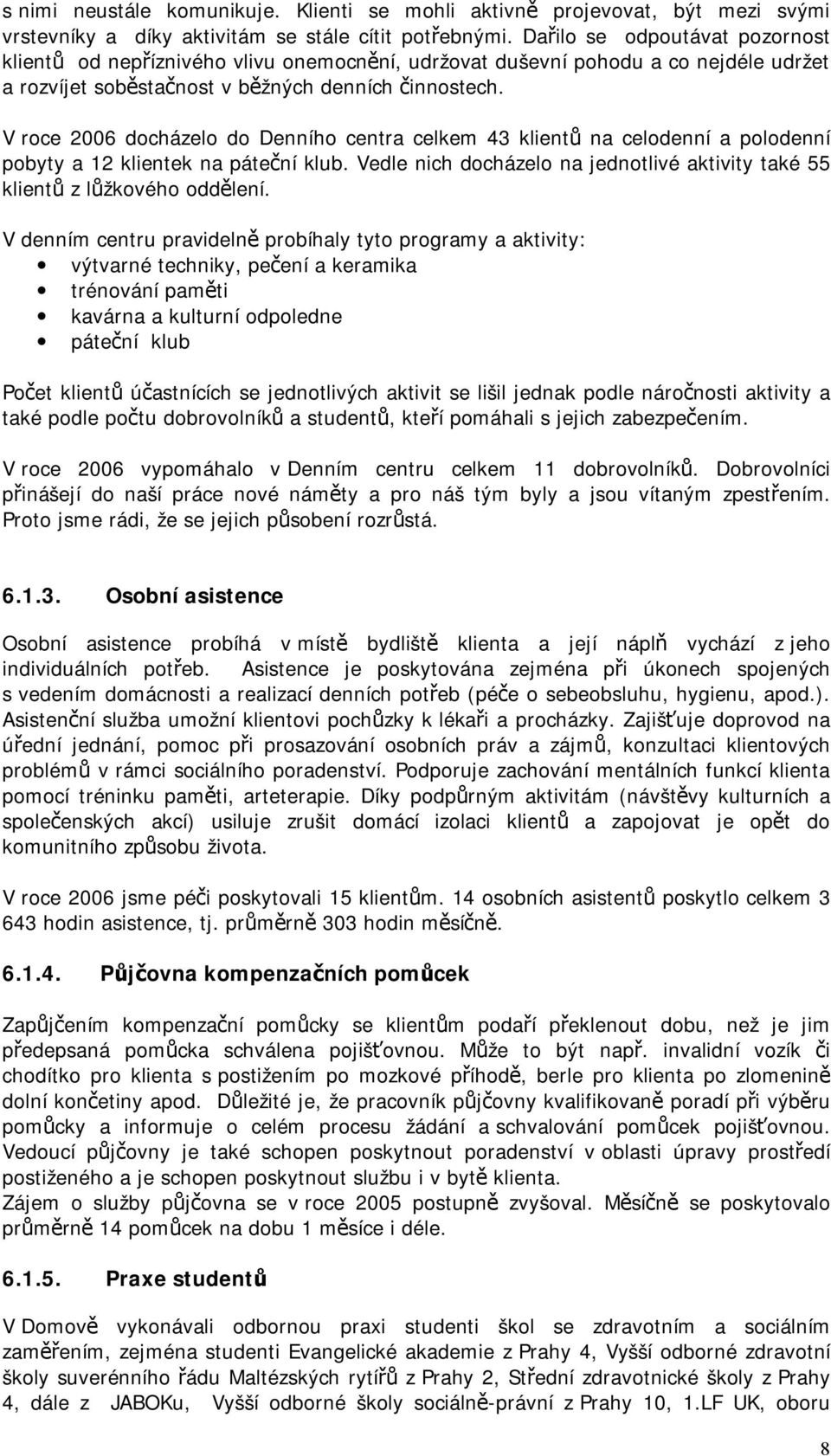 V roce 2006 docházelo do Denního centra celkem 43 klientů na celodenní a polodenní pobyty a 12 klientek na páteční klub.