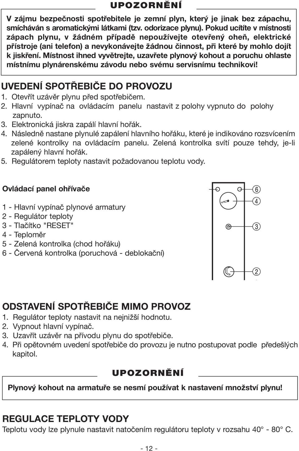 Místnost ihned vyvětrejte, uzavřete plynový kohout a poruchu ohlaste místnímu plynárenskému závodu nebo svému servisnímu technikovi! UVEDENÍ SPOTŘEBIČE DO PROVOZU 1.