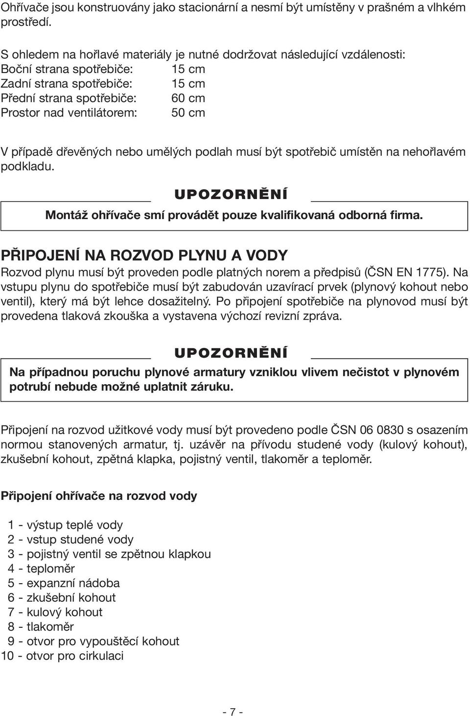 cm V případě dřevěných nebo umělých podlah musí být spotřebič umístěn na nehořlavém podkladu. Montáž ohřívače smí provádět pouze kvalifikovaná odborná firma.