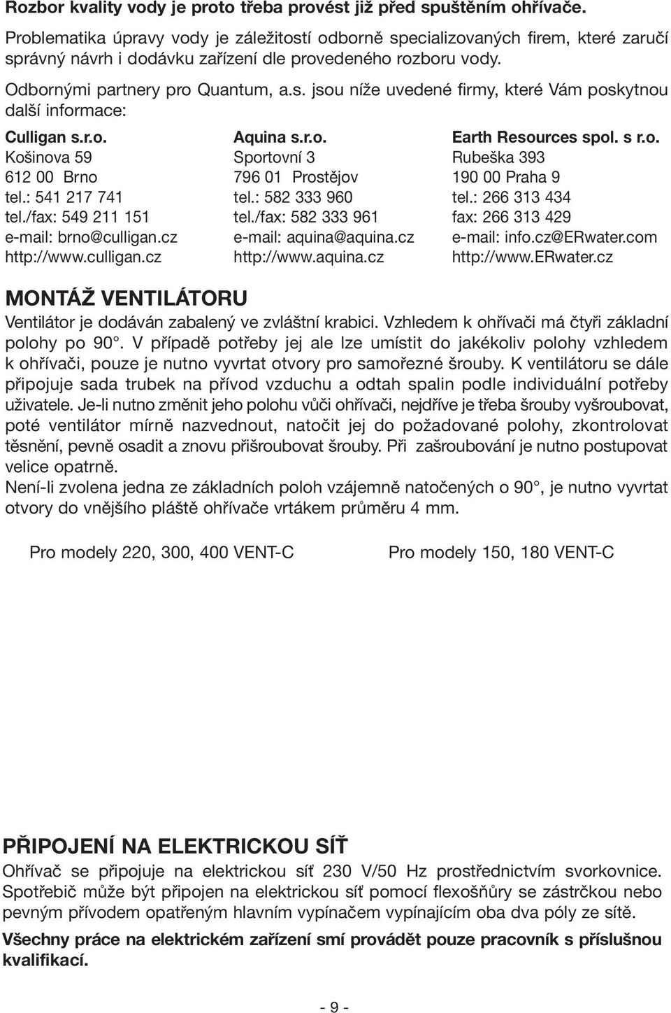 r.o. Aquina s.r.o. Earth Resources spol. s r.o. Košinova 59 Sportovní 3 Rubeška 393 612 00 Brno 796 01 Prostějov 190 00 Praha 9 tel.: 541 217 741 tel.: 582 333 960 tel.: 266 313 434 tel.