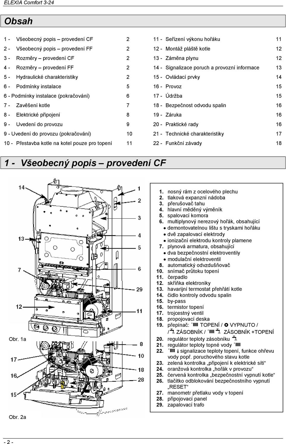 11 - Seřízení výkonu hořáku 11 12 - Montáž pláště kotle 12 13 - Záměna plynu 12 14 - Signalizace poruch a provozní informace 13 15 - Ovládací prvky 14 16 - Provoz 15 17 - Údržba 15 18 - Bezpečnost