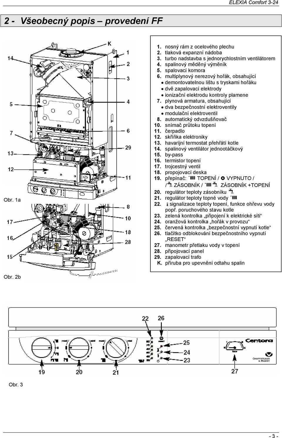 plynová armatura, obsahující dva bezpečnostní elektroventily modulační elektroventil 8. automatický odvzdušňovač 10. snímač průtoku topení 11. čerpadlo 12. skříňka elektroniky 13.