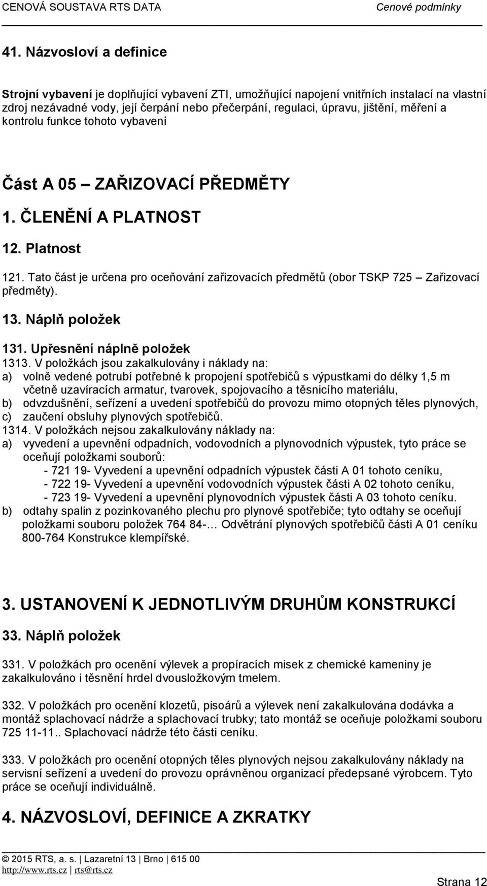 V položkách jsou zakalkulovány i náklady na: a) volně vedené potrubí potřebné k propojení spotřebičů s výpustkami do délky 1,5 m včetně uzavíracích armatur, tvarovek, spojovacího a těsnicího