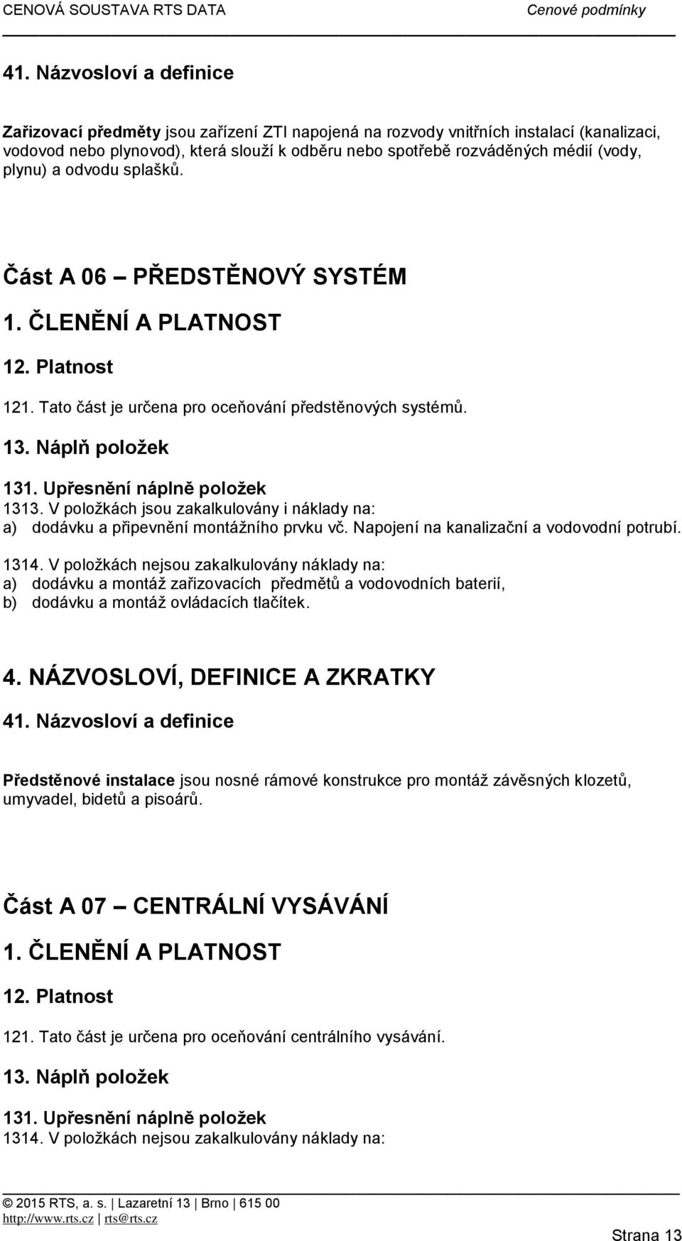 V položkách jsou zakalkulovány i náklady na: a) dodávku a připevnění montážního prvku vč. Napojení na kanalizační a vodovodní potrubí. 1314.