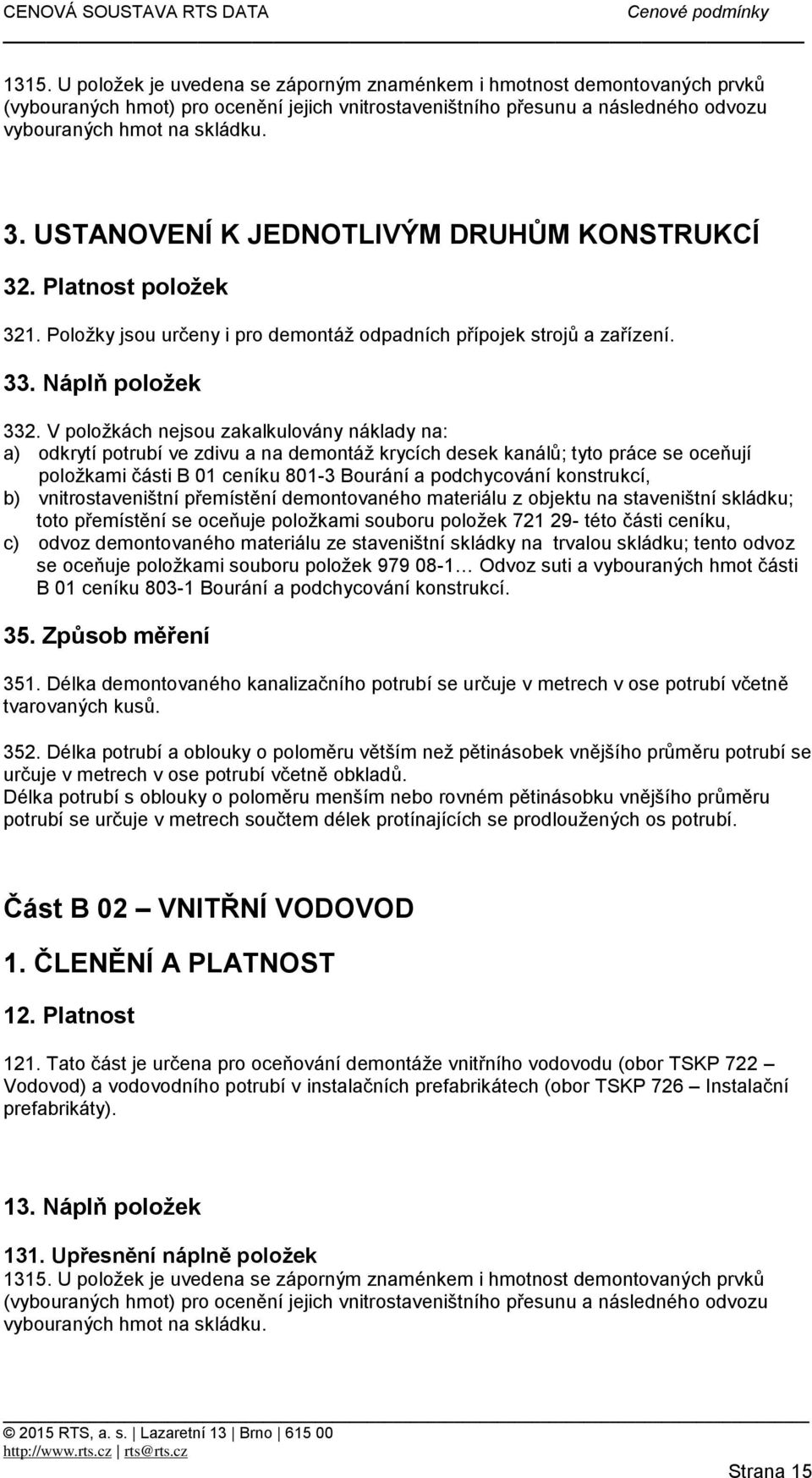 V položkách nejsou zakalkulovány náklady na: a) odkrytí potrubí ve zdivu a na demontáž krycích desek kanálů; tyto práce se oceňují položkami části B 01 ceníku 801-3 Bourání a podchycování konstrukcí,