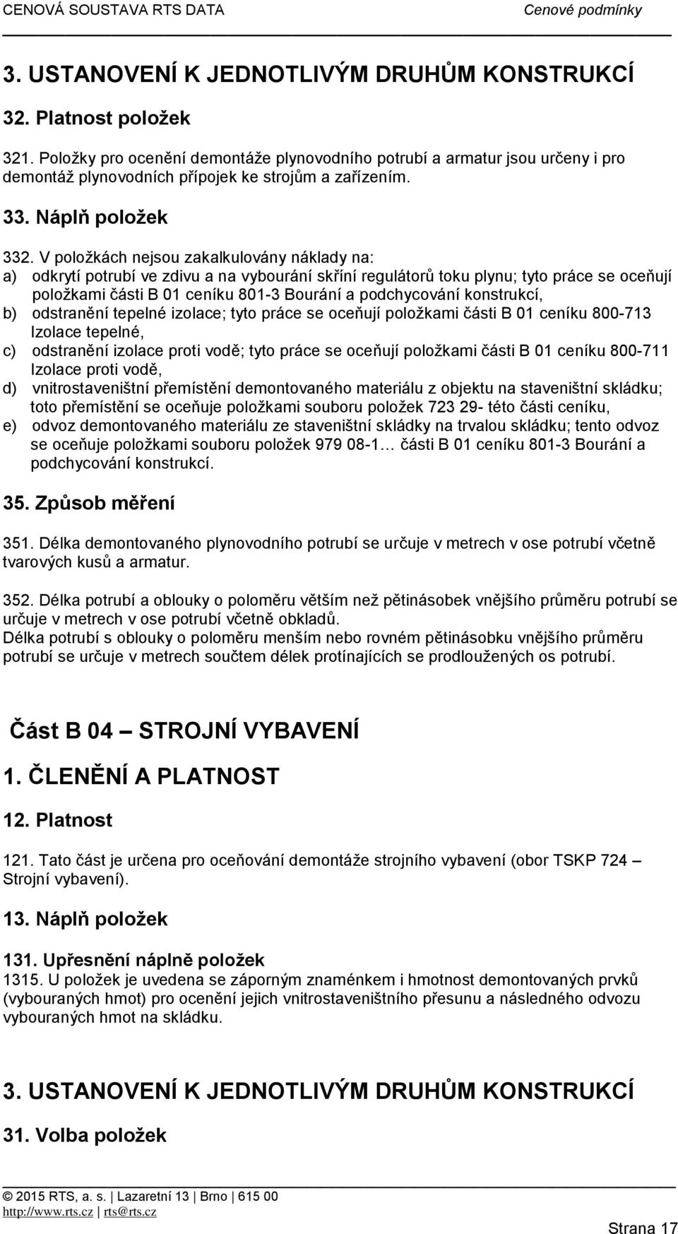 V položkách nejsou zakalkulovány náklady na: a) odkrytí potrubí ve zdivu a na vybourání skříní regulátorů toku plynu; tyto práce se oceňují položkami části B 01 ceníku 801-3 Bourání a podchycování