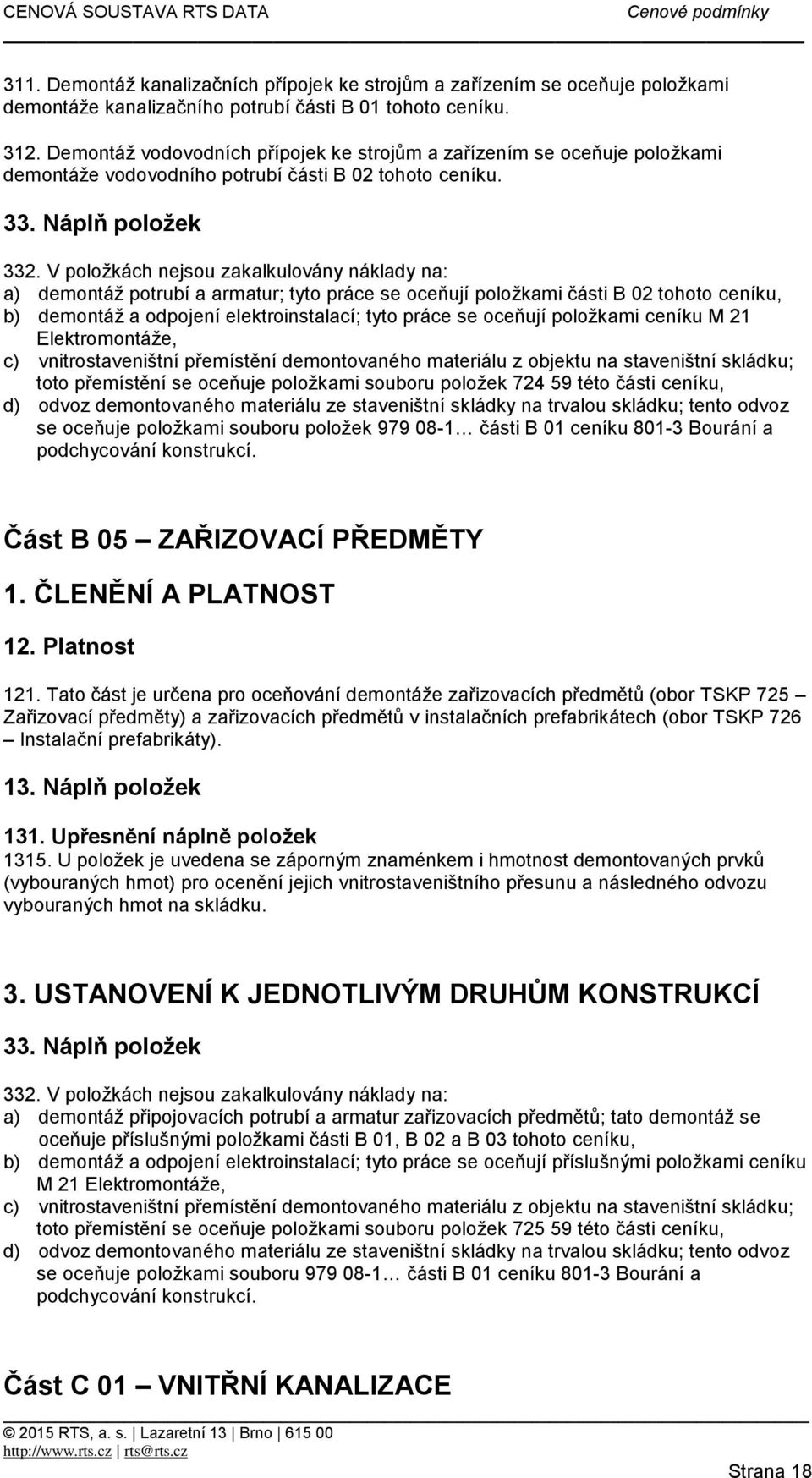 V položkách nejsou zakalkulovány náklady na: a) demontáž potrubí a armatur; tyto práce se oceňují položkami části B 02 tohoto ceníku, b) demontáž a odpojení elektroinstalací; tyto práce se oceňují