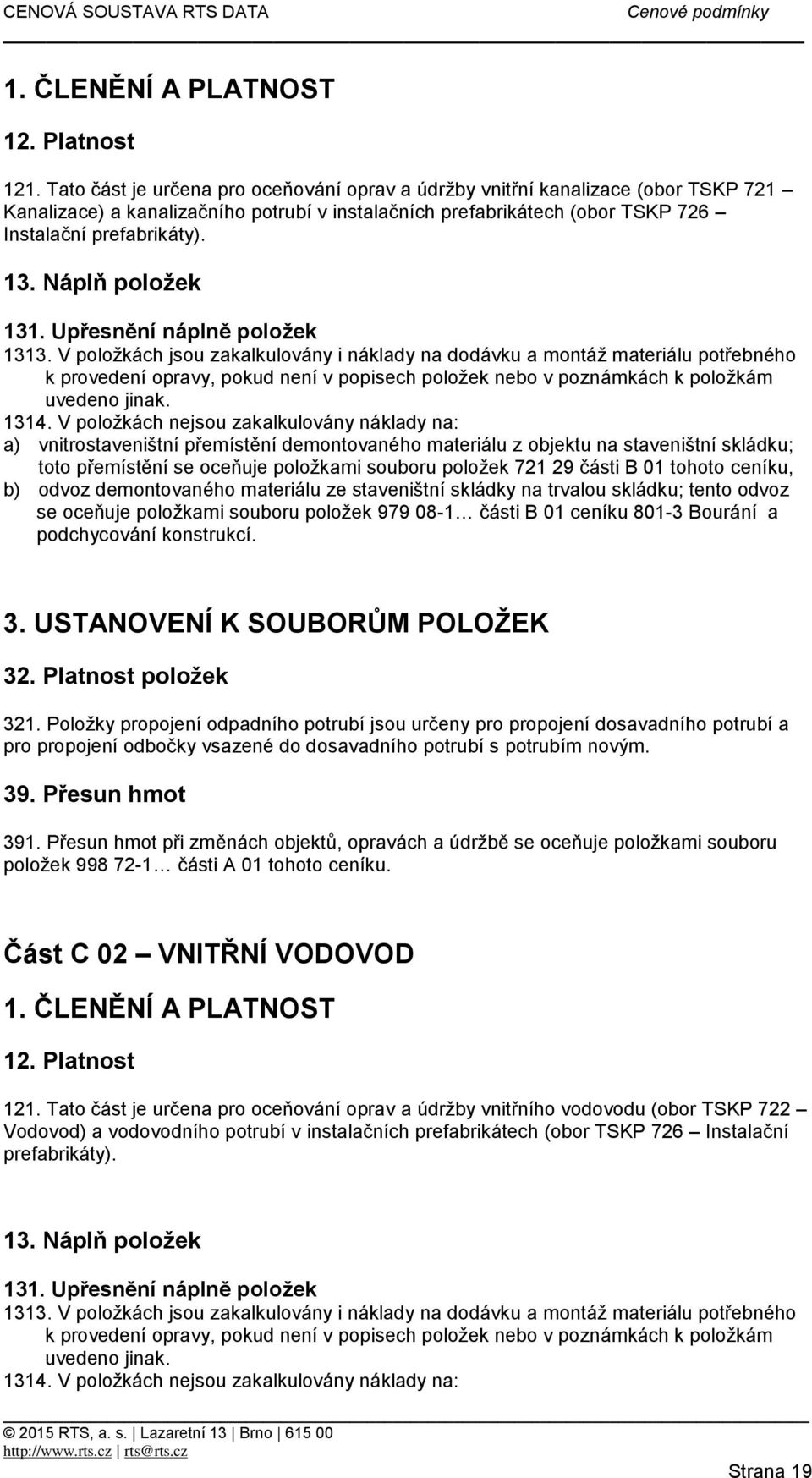 V položkách nejsou zakalkulovány náklady na: a) vnitrostaveništní přemístění demontovaného materiálu z objektu na staveništní skládku; toto přemístění se oceňuje položkami souboru položek 721 29