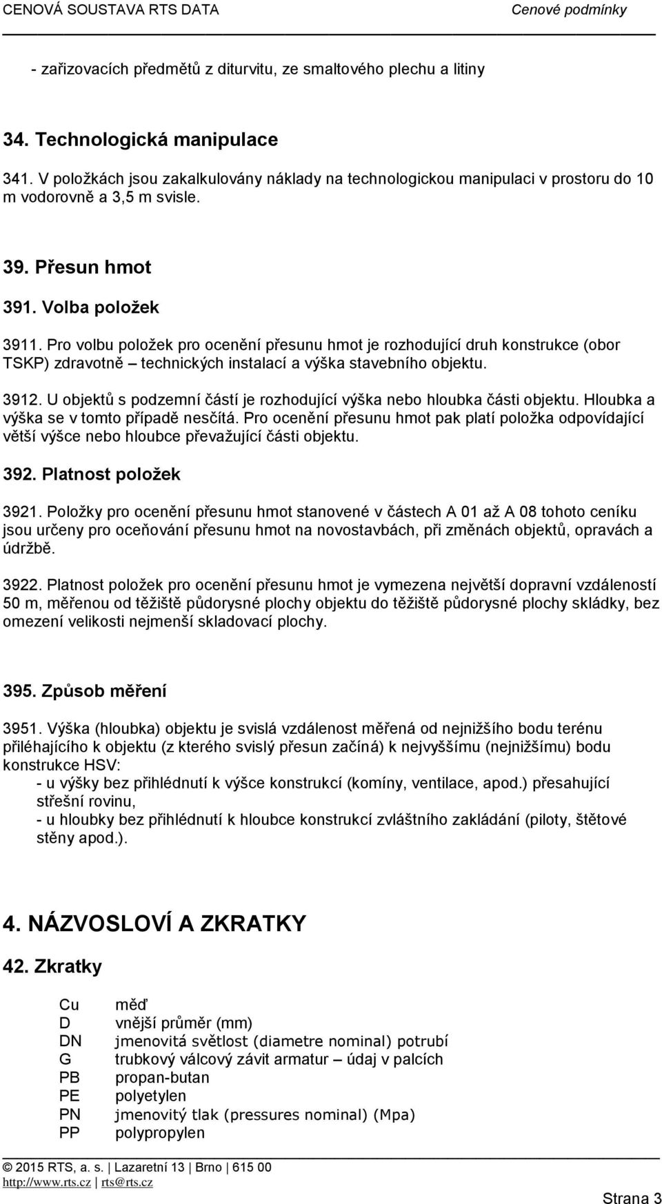 Pro volbu položek pro ocenění přesunu hmot je rozhodující druh konstrukce (obor TSKP) zdravotně technických instalací a výška stavebního objektu. 3912.