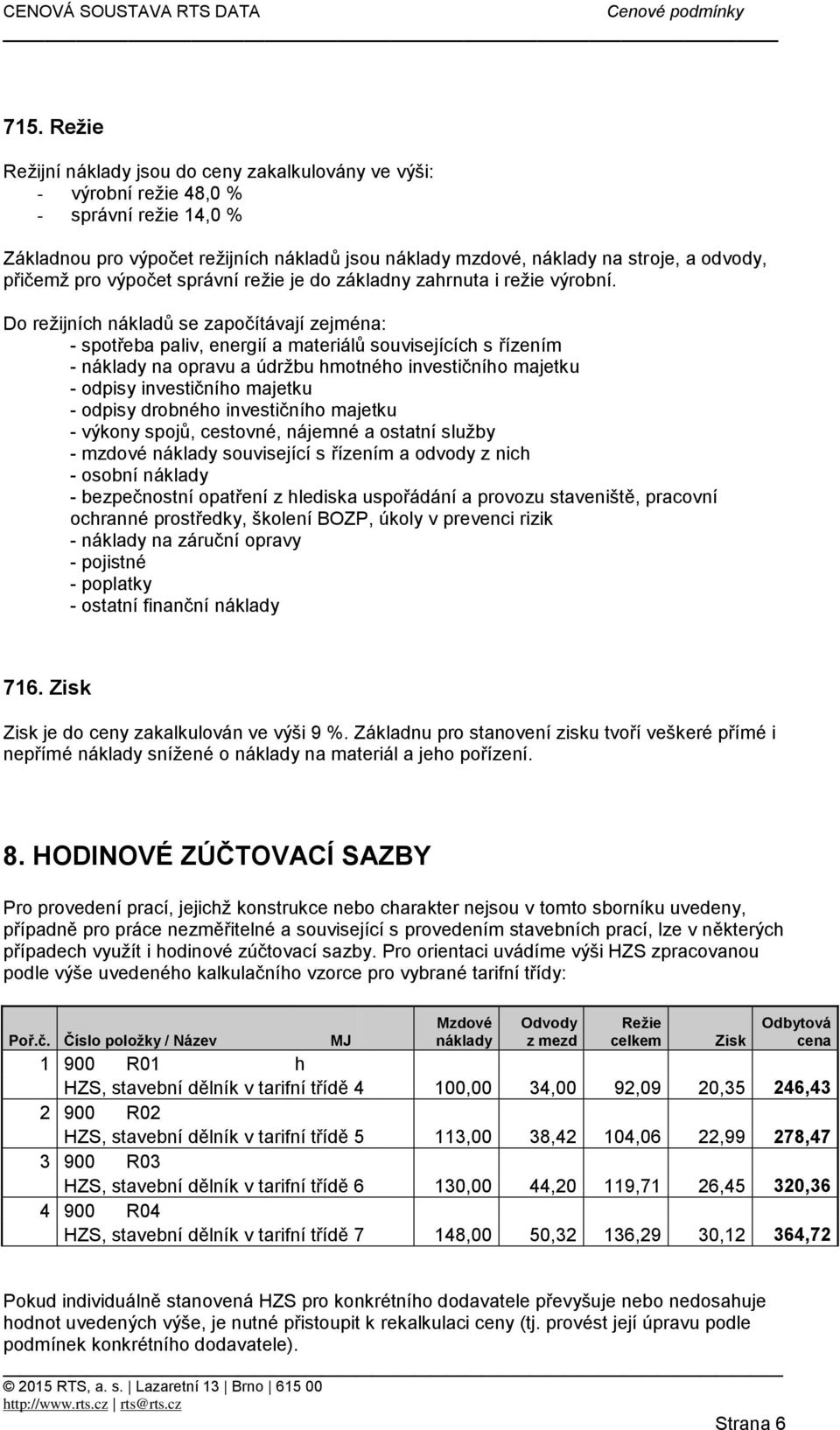 Do režijních nákladů se započítávají zejména: - spotřeba paliv, energií a materiálů souvisejících s řízením - náklady na opravu a údržbu hmotného investičního majetku - odpisy investičního majetku -