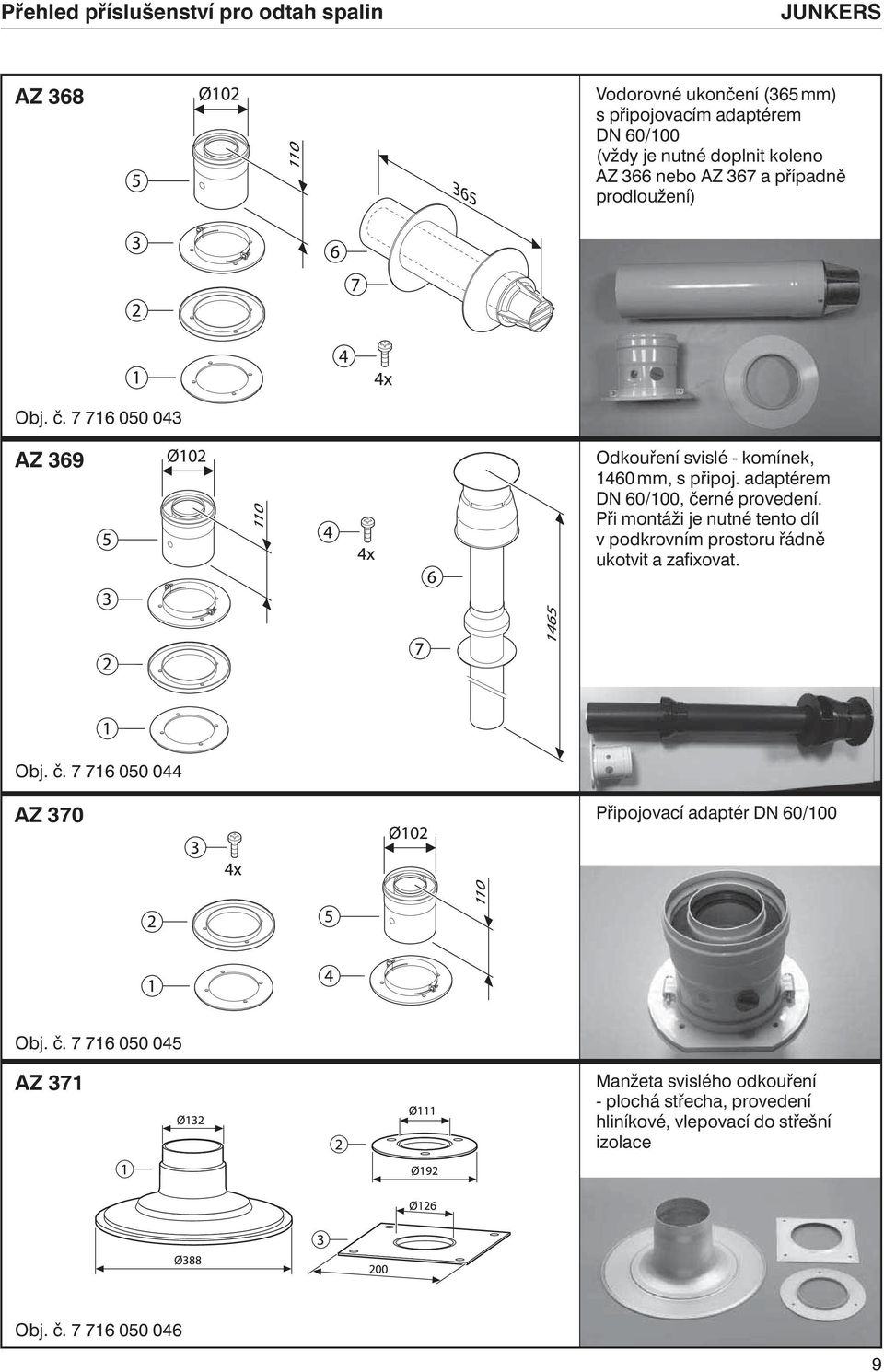 adaptérem DN 60/100, černé provedení. Při montáži je nutné tento díl v podkrovním prostoru řádně ukotvit a zafixovat. Obj. č. 7 716 050 044 AZ 370 Připojovací adaptér DN 60/100 Obj.