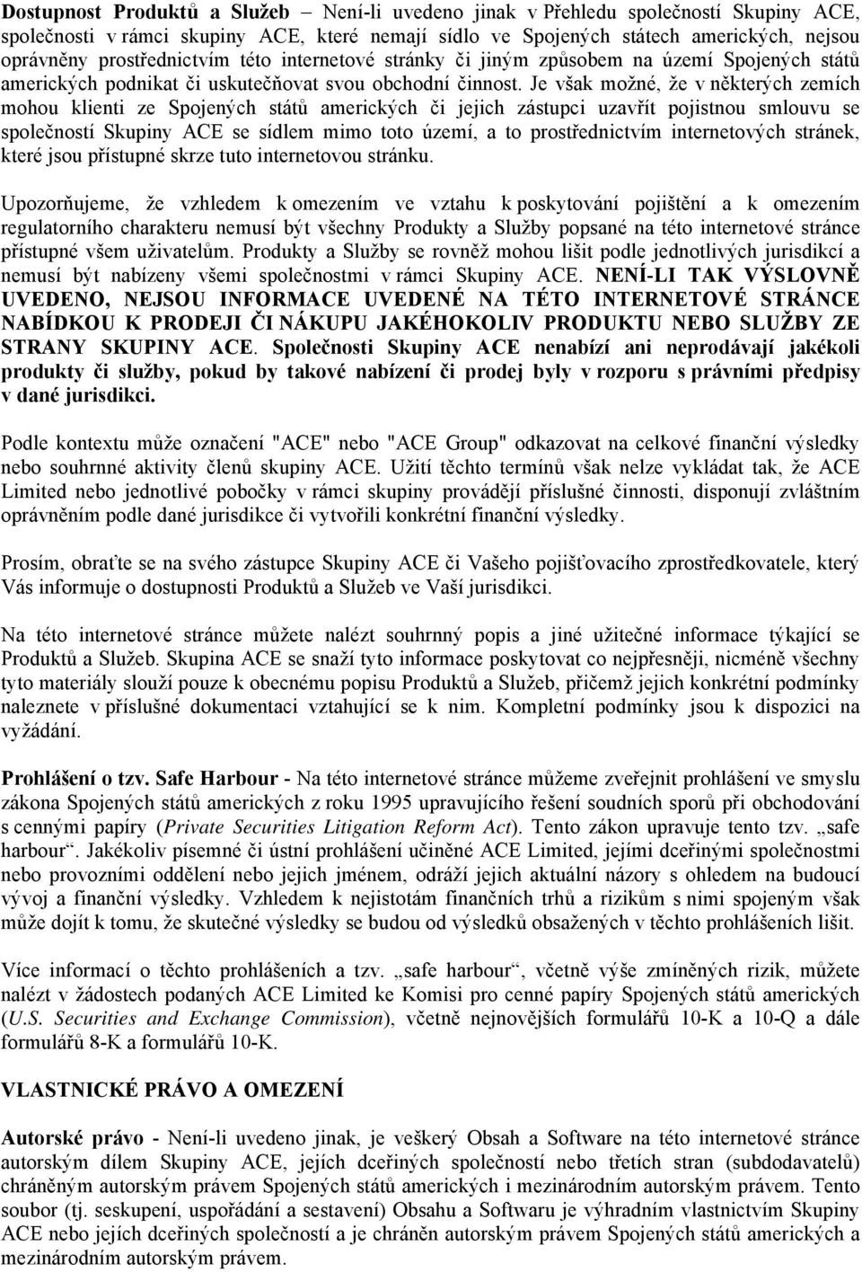 Je však možné, že v některých zemích mohou klienti ze Spojených států amerických či jejich zástupci uzavřít pojistnou smlouvu se společností Skupiny ACE se sídlem mimo toto území, a to