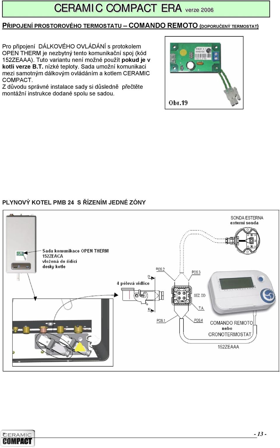 T. nízké teploty. Sada umožní komunikaci mezi samotným dálkovým ovládáním a kotlem CERAMIC COMPACT.