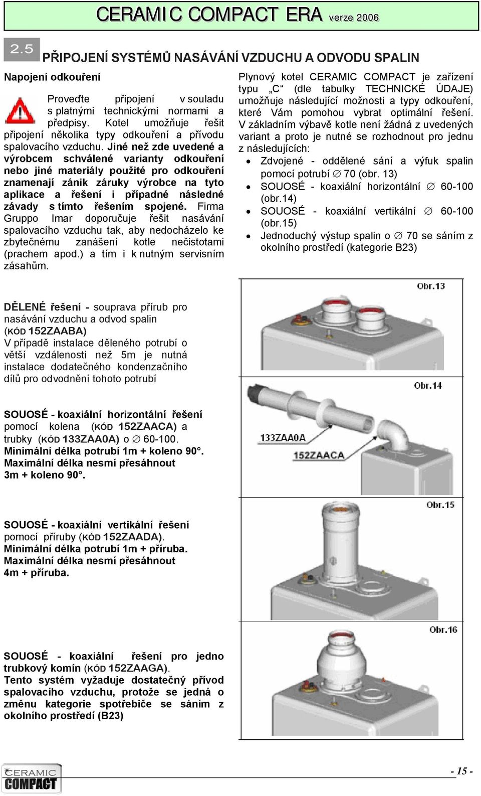 Jiné než zde uvedené a výrobcem schválené varianty odkouření nebo jiné materiály použité pro odkouření znamenají zánik záruky výrobce na tyto aplikace a řešení i případné následné závady s tímto