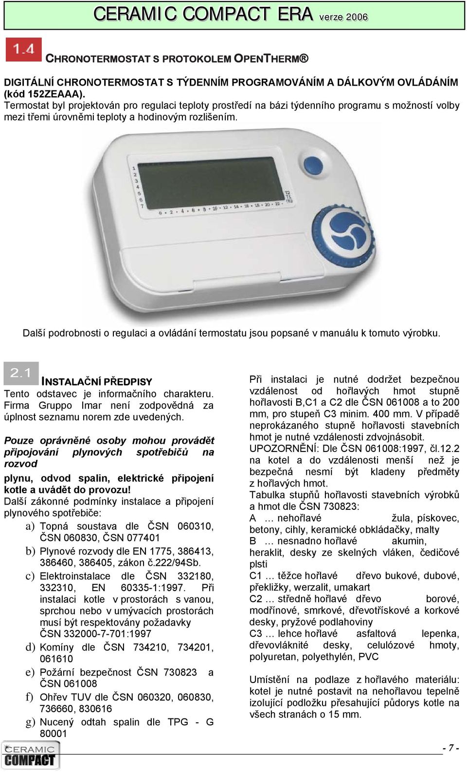 Další podrobnosti o regulaci a ovládání termostatu jsou popsané v manuálu k tomuto výrobku. INSTALAČNÍ PŘEDPISY Tento odstavec je informačního charakteru.