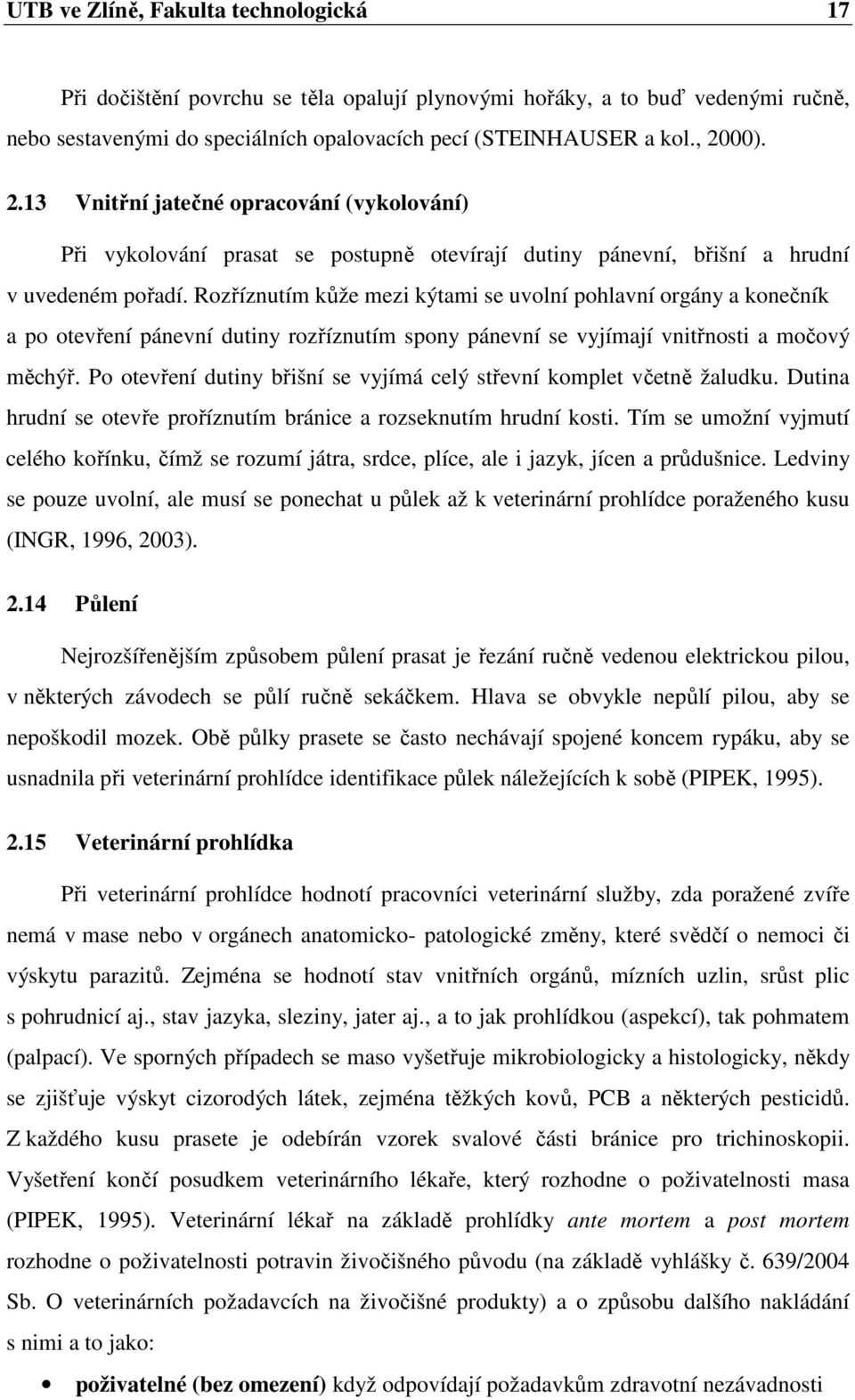 Rozříznutím kůže mezi kýtami se uvolní pohlavní orgány a konečník a po otevření pánevní dutiny rozříznutím spony pánevní se vyjímají vnitřnosti a močový měchýř.