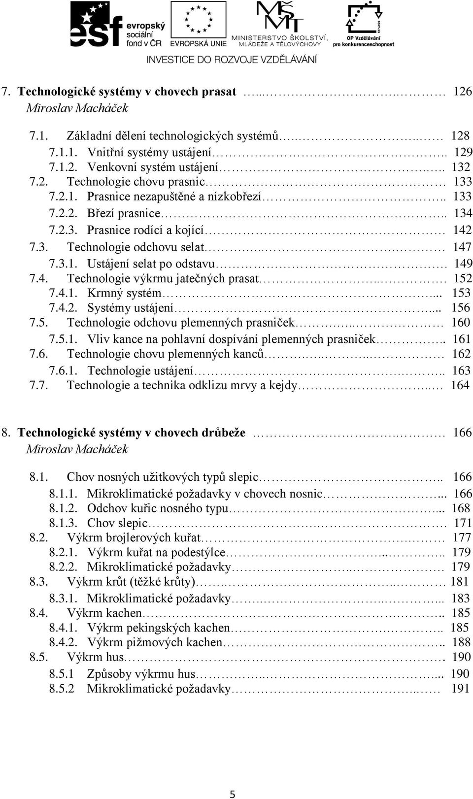 149 7.4. Technologie výkrmu jatečných prasat... 152 7.4.1. Krmný systém... 153 7.4.2. Systémy ustájení... 156 7.5. Technologie odchovu plemenných prasniček... 160 7.5.1. Vliv kance na pohlavní dospívání plemenných prasniček.