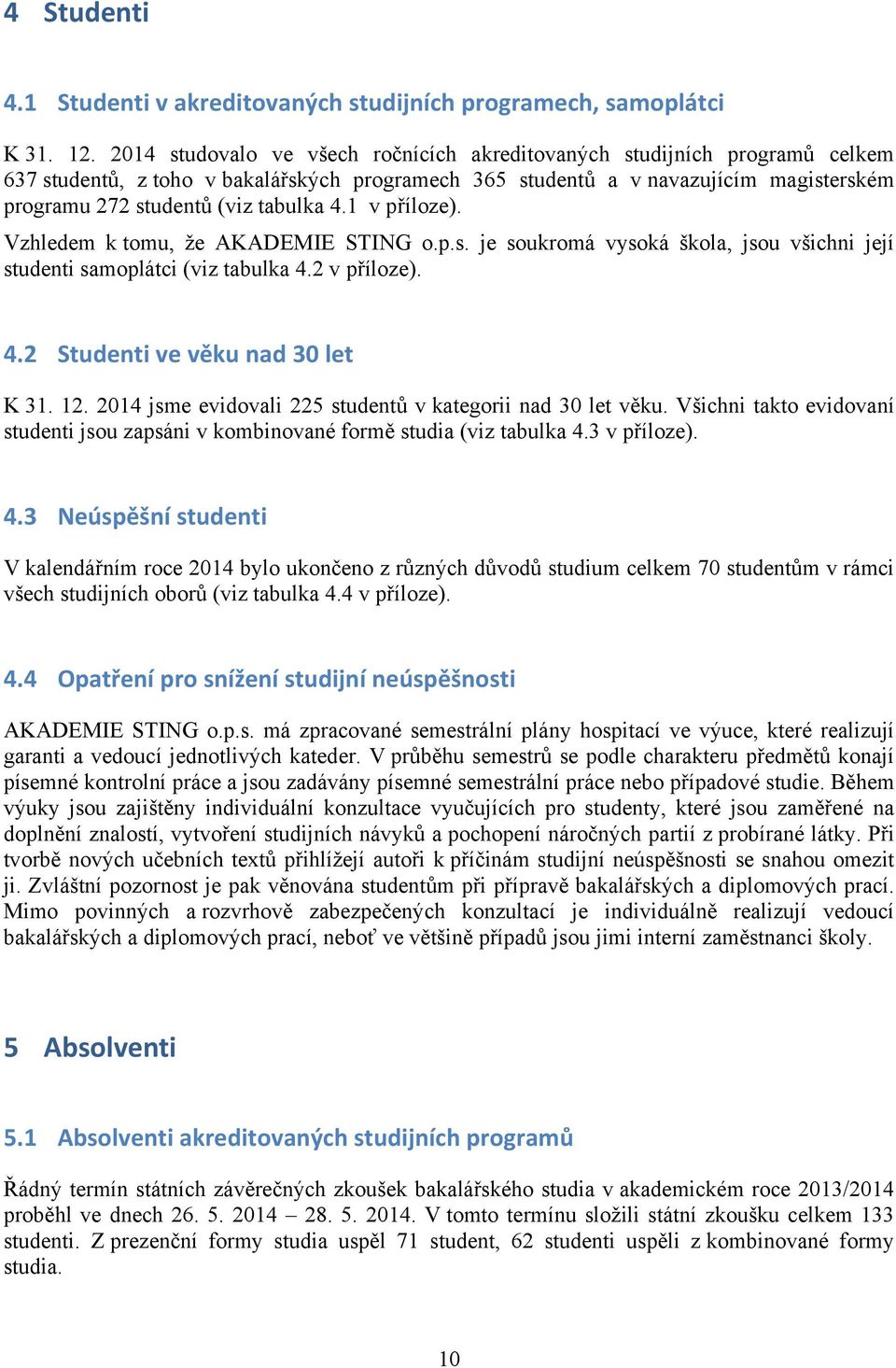 4.1 v příloze). Vzhledem k tomu, že AKADEMIE STING o.p.s. je soukromá vysoká škola, jsou všichni její studenti samoplátci (viz tabulka 4.2 v příloze). 4.2 Studenti ve věku nad 30 let K 31. 12.