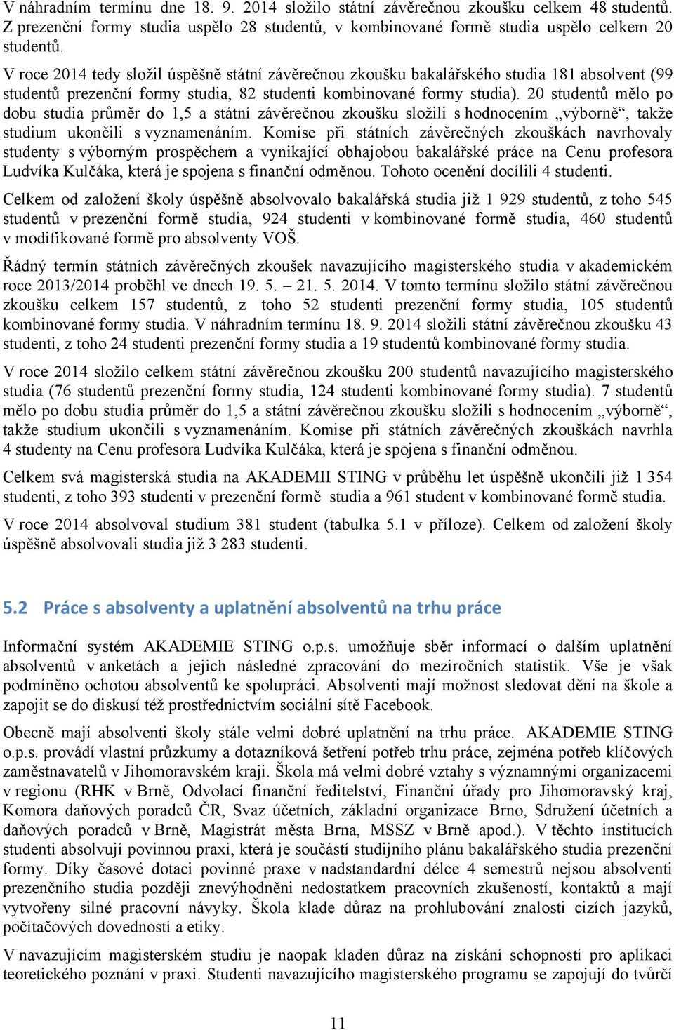 20 studentů mělo po dobu studia průměr do 1,5 a státní závěrečnou zkoušku složili s hodnocením výborně, takže studium ukončili s vyznamenáním.