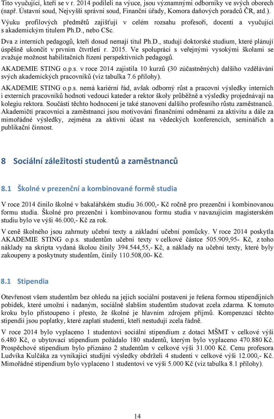 2015. Ve spolupráci s veřejnými vysokými školami se zvažuje možnost habilitačních řízení perspektivních pedagogů. AKADEMIE STING o.p.s. v roce 2014 zajistila 10 kurzů (30 zúčastněných) dalšího vzdělávání svých akademických pracovníků (viz tabulka 7.