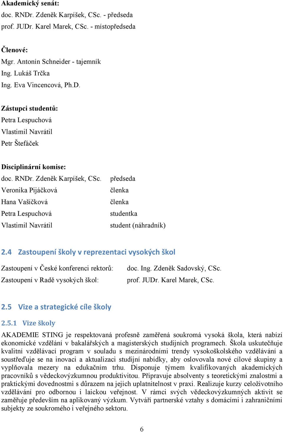 4 Zastoupení školy v reprezentaci vysokých škol Zastoupení v České konferenci rektorů: Zastoupení v Radě vysokých škol: doc. Ing. Zdeněk Sadovský, CSc. prof. JUDr. Karel Marek, CSc. 2.