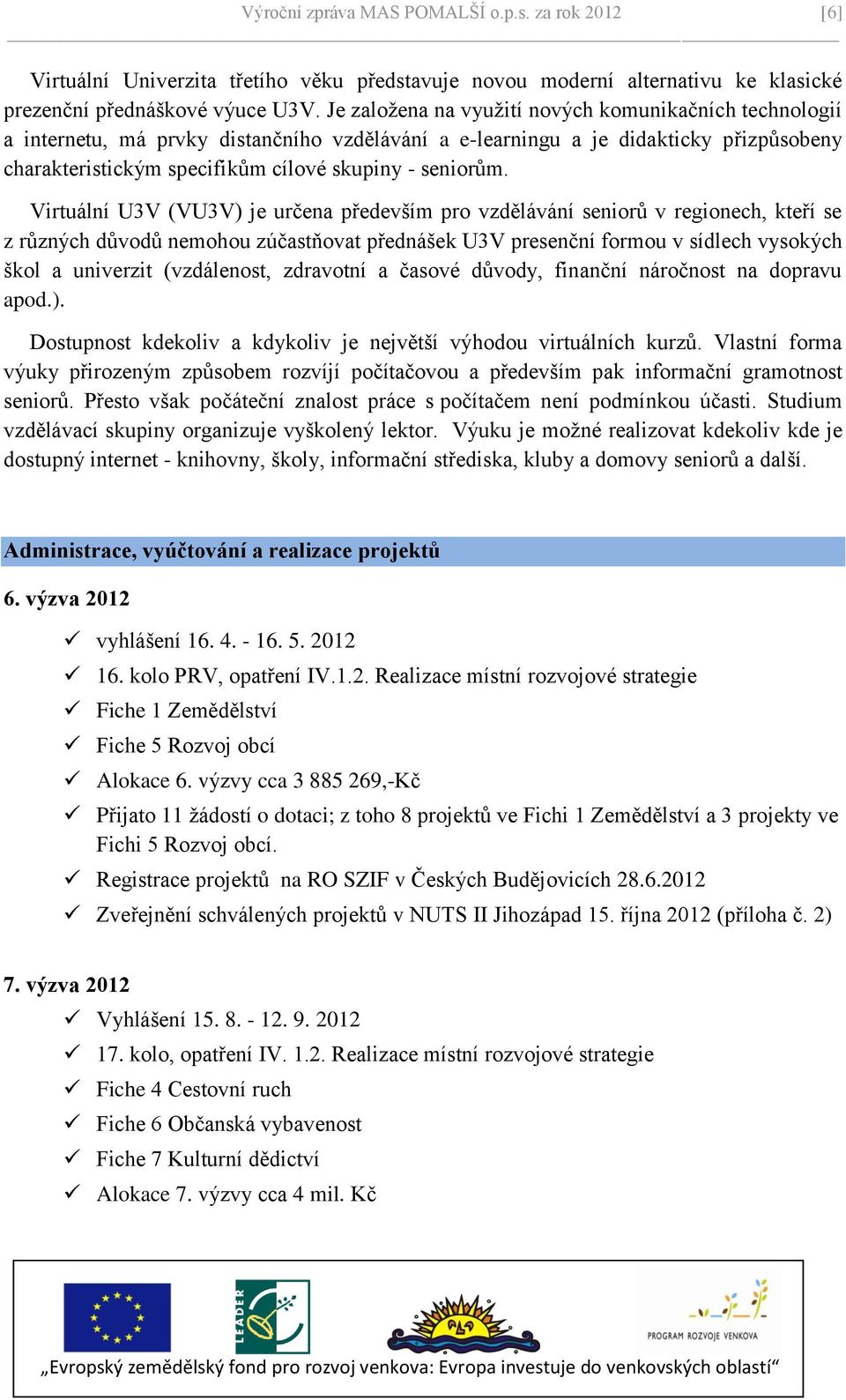 Virtuální U3V (VU3V) je určena především pro vzdělávání seniorů v regionech, kteří se z různých důvodů nemohou zúčastňovat přednášek U3V presenční formou v sídlech vysokých škol a univerzit